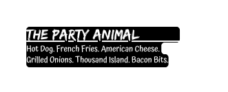 The Party Animal Hot Dog French Fries American Cheese Grilled Onions Thousand Island Bacon Bits