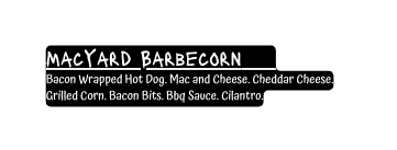 MacYard Barbecorn Bacon Wrapped Hot Dog Mac and Cheese Cheddar Cheese Grilled Corn Bacon Bits Bbq Sauce Cilantro